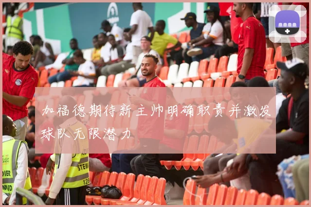 加福德期待新主帅明确职责并激发球队无限潜力