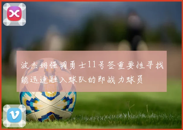 波杰姆强调勇士11号签重要性寻找能迅速融入球队的即战力球员