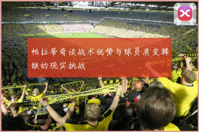 帕拉蒂奇谈战术优势与球员质变稀缺的现实挑战