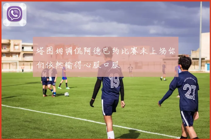 塔图姆调侃阿德巴约比赛未上场你们依然输得心服口服