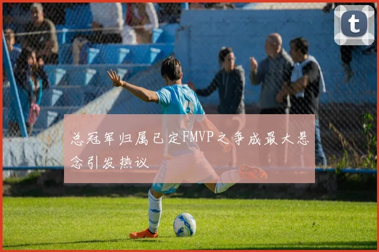 总冠军归属已定FMVP之争成最大悬念引发热议