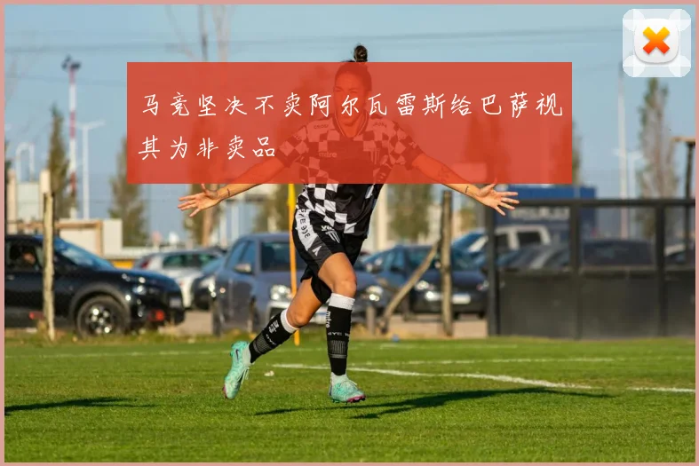 马竞坚决不卖阿尔瓦雷斯给巴萨视其为非卖品