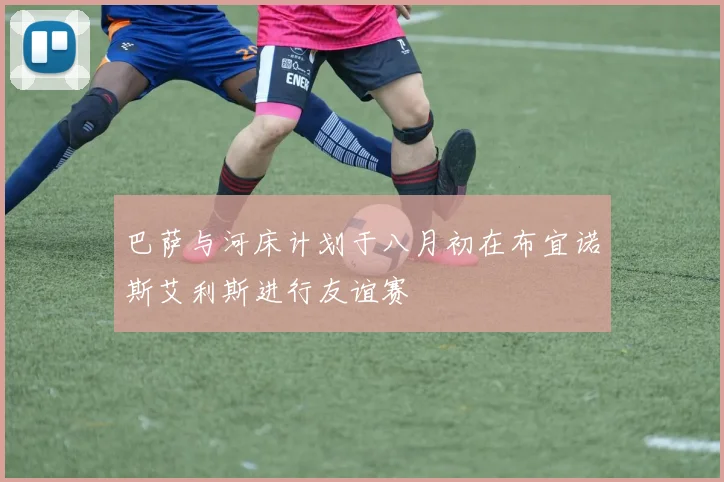 巴萨与河床计划于八月初在布宜诺斯艾利斯进行友谊赛